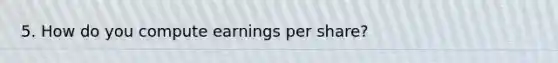 5. How do you compute earnings per share?