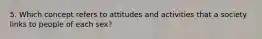 5. Which concept refers to attitudes and activities that a society links to people of each sex?