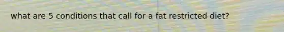 what are 5 conditions that call for a fat restricted diet?