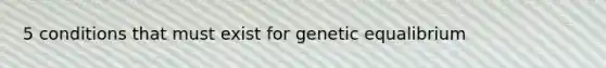 5 conditions that must exist for genetic equalibrium