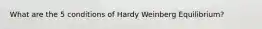 What are the 5 conditions of Hardy Weinberg Equilibrium?