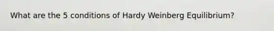 What are the 5 conditions of Hardy Weinberg Equilibrium?