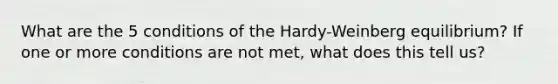 What are the 5 conditions of the Hardy-Weinberg equilibrium? If one or more conditions are not met, what does this tell us?