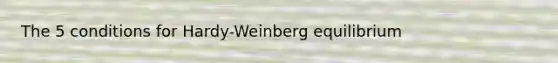 The 5 conditions for Hardy-Weinberg equilibrium