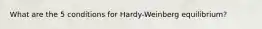 What are the 5 conditions for Hardy-Weinberg equilibrium?