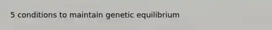 5 conditions to maintain genetic equilibrium