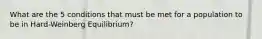 What are the 5 conditions that must be met for a population to be in Hard-Weinberg Equilibrium?