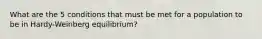 What are the 5 conditions that must be met for a population to be in Hardy-Weinberg equilibrium?