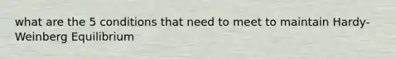 what are the 5 conditions that need to meet to maintain Hardy-Weinberg Equilibrium