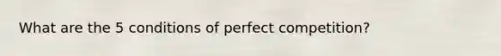 What are the 5 conditions of perfect competition?