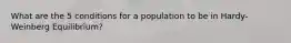 What are the 5 conditions for a population to be in Hardy-Weinberg Equilibrium?