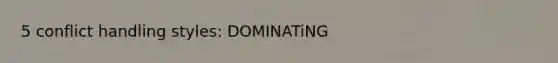5 conflict handling styles: DOMINATiNG