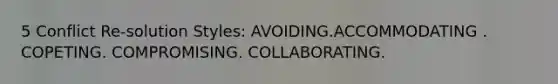 5 Conflict Re-solution Styles: AVOIDING.ACCOMMODATING . COPETING. COMPROMISING. COLLABORATING.