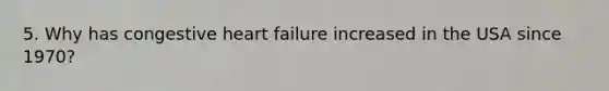 5. Why has congestive heart failure increased in the USA since 1970?