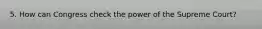 5. How can Congress check the power of the Supreme Court?