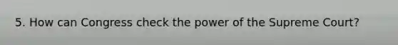 5. How can Congress check the power of the Supreme Court?