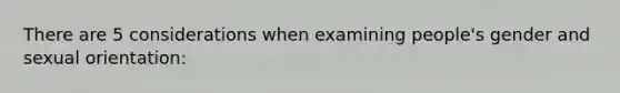 There are 5 considerations when examining people's gender and sexual orientation:
