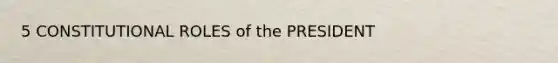 5 CONSTITUTIONAL ROLES of the PRESIDENT