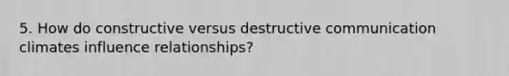 5. How do constructive versus destructive communication climates influence relationships?