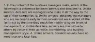 5. In the context of the mistakes managers make, which of the following is a difference between arrivers and derailers? a. Unlike arrivers, derailers are managers who make it all the way to the top of their companies. b. Unlike arrivers, derailers are managers who are successful early in their careers but are knocked off the fast track by the time they reach the middle to upper levels of management. c. Unlike derailers, arrivers are insensitive to others by virtue of their abrasive, intimidating, and bullying management style. d. Unlike arrivers, derailers usually have no more than one fatal flaw.