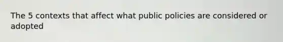 The 5 contexts that affect what public policies are considered or adopted