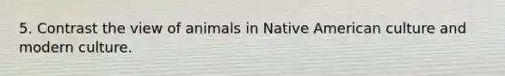 5. Contrast the view of animals in Native American culture and modern culture.