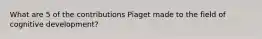 What are 5 of the contributions Piaget made to the field of cognitive development?