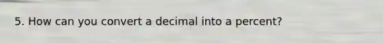 5. How can you convert a decimal into a percent?