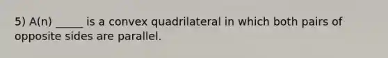 5) A(n) _____ is a convex quadrilateral in which both pairs of opposite sides are parallel.