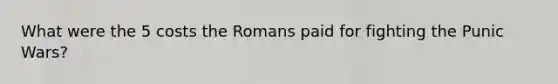 What were the 5 costs the Romans paid for fighting the Punic Wars?