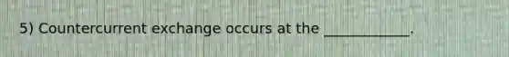 5) Countercurrent exchange occurs at the ____________.