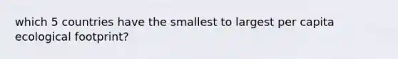 which 5 countries have the smallest to largest per capita ecological footprint?