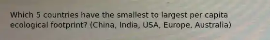 Which 5 countries have the smallest to largest per capita ecological footprint? (China, India, USA, Europe, Australia)