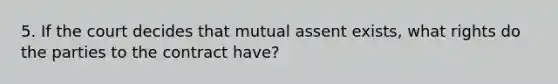 5. If the court decides that mutual assent exists, what rights do the parties to the contract have?