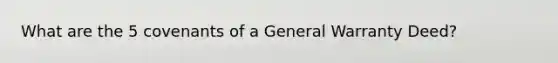 What are the 5 covenants of a General Warranty Deed?