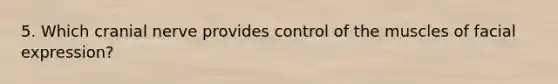5. Which cranial nerve provides control of the muscles of facial expression?