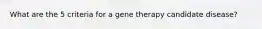 What are the 5 criteria for a gene therapy candidate disease?