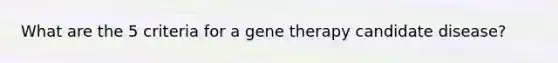 What are the 5 criteria for a <a href='https://www.questionai.com/knowledge/kxziHQcFFY-gene-therapy' class='anchor-knowledge'>gene therapy</a> candidate disease?