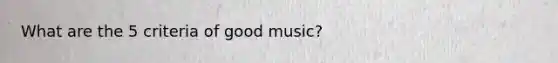 What are the 5 criteria of good music?