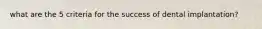 what are the 5 criteria for the success of dental implantation?