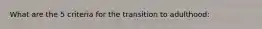 What are the 5 criteria for the transition to adulthood: