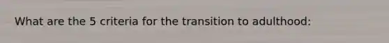 What are the 5 criteria for the transition to adulthood: