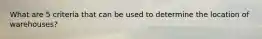 What are 5 criteria that can be used to determine the location of warehouses?