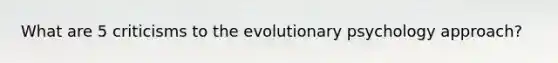 What are 5 criticisms to the evolutionary psychology approach?