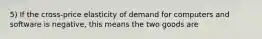 5) If the cross-price elasticity of demand for computers and software is negative, this means the two goods are