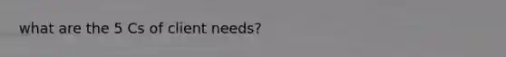 what are the 5 Cs of client needs?