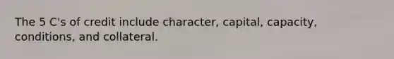The 5 C's of credit include character, capital, capacity, conditions, and collateral.