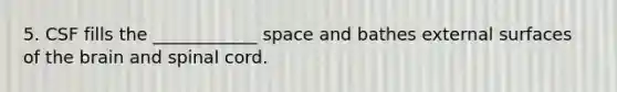 5. CSF fills the ____________ space and bathes external surfaces of the brain and spinal cord.