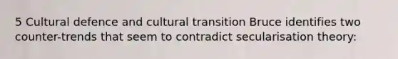 5 Cultural defence and cultural transition Bruce identifies two counter-trends that seem to contradict secularisation theory: