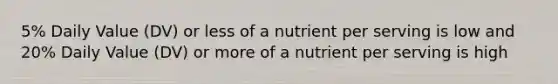 5% Daily Value (DV) or less of a nutrient per serving is low and 20% Daily Value (DV) or more of a nutrient per serving is high